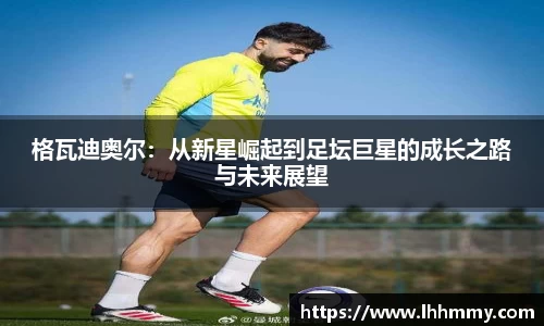 格瓦迪奥尔：从新星崛起到足坛巨星的成长之路与未来展望