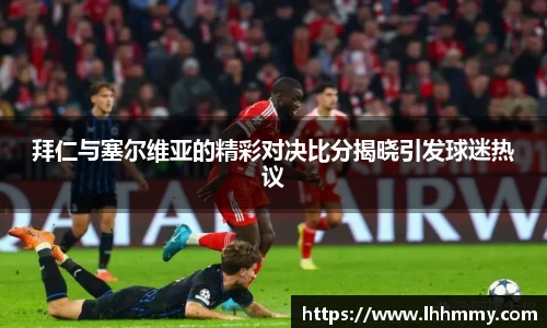 拜仁与塞尔维亚的精彩对决比分揭晓引发球迷热议