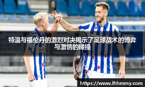 特温与福伦丹的激烈对决揭示了足球战术的博弈与激情的碰撞